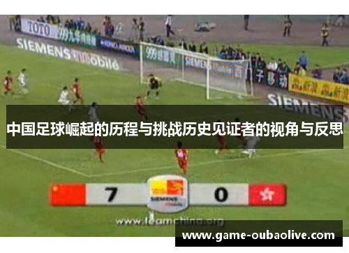 中国足球崛起的历程与挑战历史见证者的视角与反思