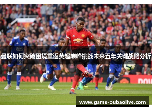 曼联如何突破困境重返英超巅峰挑战未来五年关键战略分析