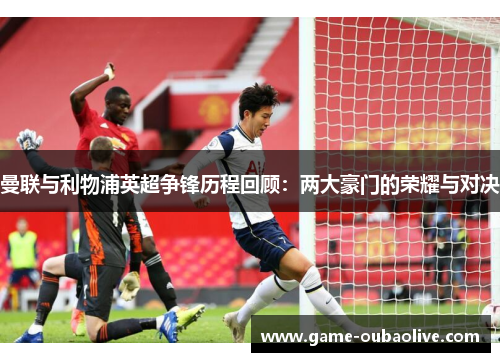 曼联与利物浦英超争锋历程回顾：两大豪门的荣耀与对决