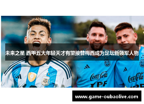 未来之星 西甲五大年轻天才有望接替梅西成为足坛新领军人物
