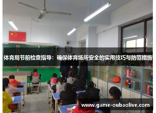 体育局节前检查指导：确保体育场所安全的实用技巧与防范措施