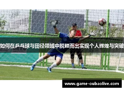 如何在乒乓球与田径领域中脱颖而出实现个人辉煌与突破