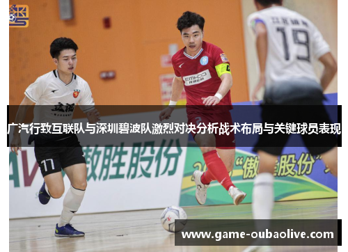 广汽行致互联队与深圳碧波队激烈对决分析战术布局与关键球员表现