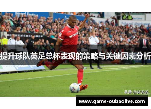提升球队英足总杯表现的策略与关键因素分析