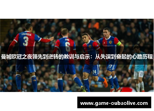 曼城欧冠之夜领先到逆转的教训与启示：从失误到奋起的心路历程