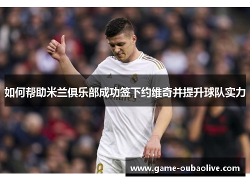 如何帮助米兰俱乐部成功签下约维奇并提升球队实力