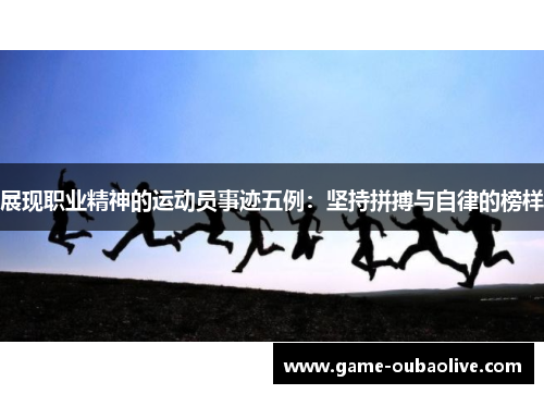 展现职业精神的运动员事迹五例：坚持拼搏与自律的榜样