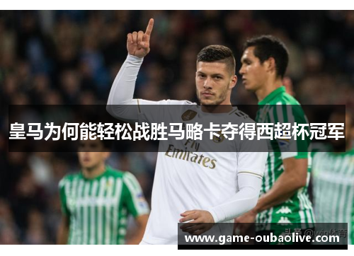 皇马为何能轻松战胜马略卡夺得西超杯冠军