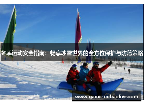 冬季运动安全指南：畅享冰雪世界的全方位保护与防范策略