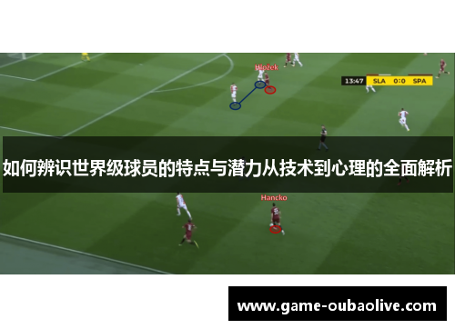 如何辨识世界级球员的特点与潜力从技术到心理的全面解析