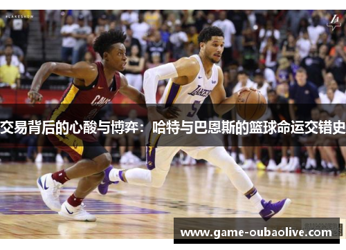 交易背后的心酸与博弈：哈特与巴恩斯的篮球命运交错史