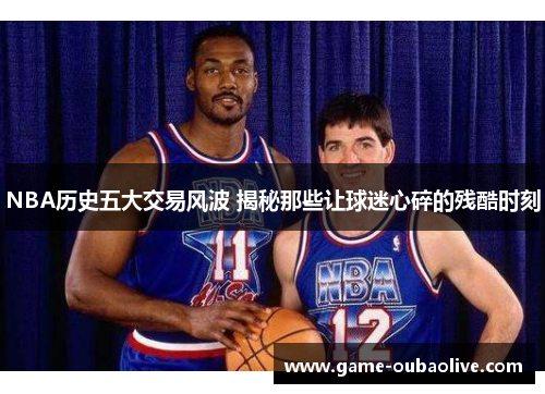 NBA历史五大交易风波 揭秘那些让球迷心碎的残酷时刻