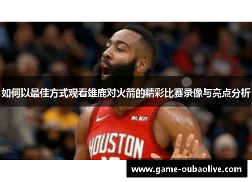 如何以最佳方式观看雄鹿对火箭的精彩比赛录像与亮点分析