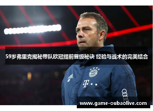 59岁弗里克揭秘带队欧冠提前晋级秘诀 经验与战术的完美结合