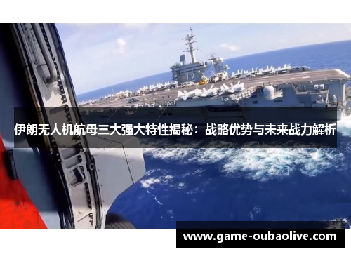 伊朗无人机航母三大强大特性揭秘：战略优势与未来战力解析