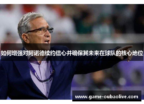 如何增强对阿诺德续约信心并确保其未来在球队的核心地位