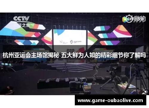 杭州亚运会主场馆揭秘 五大鲜为人知的精彩细节你了解吗