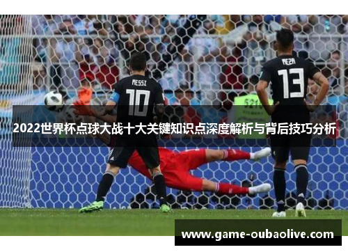 2022世界杯点球大战十大关键知识点深度解析与背后技巧分析