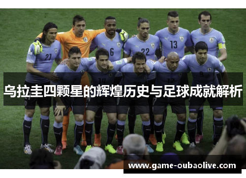 乌拉圭四颗星的辉煌历史与足球成就解析