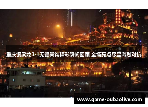 重庆铜梁龙3-1无锡吴钩精彩瞬间回顾 全场亮点尽显激烈对抗
