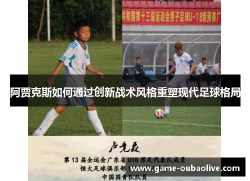 阿贾克斯如何通过创新战术风格重塑现代足球格局