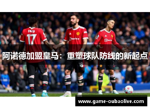 阿诺德加盟皇马：重塑球队防线的新起点