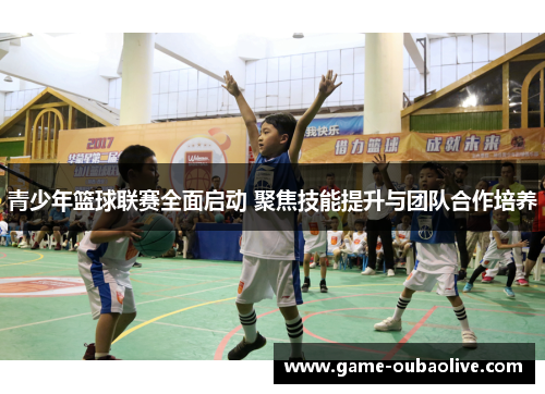 青少年篮球联赛全面启动 聚焦技能提升与团队合作培养