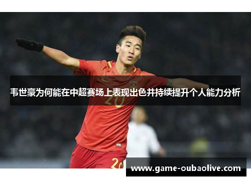韦世豪为何能在中超赛场上表现出色并持续提升个人能力分析